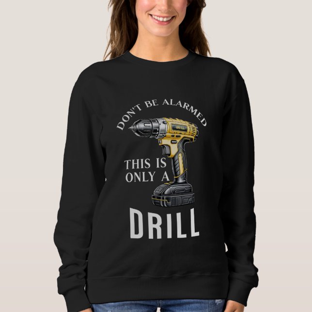 Don't Be Alarmed. This Is Only A Drill Sweatshirt (Front)