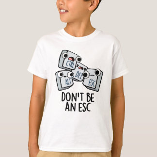 Don't Be An Esc Funny Keyboard Pun  T-Shirt
