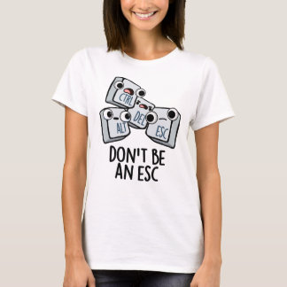 Don't Be An Esc Funny Keyboard Pun  T-Shirt