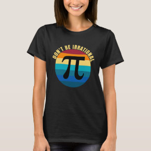 Don't Be Irrational Symbol Pi Day Math Happy Pi Ir T-Shirt