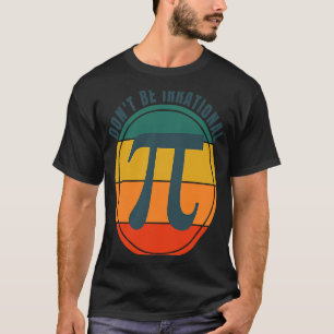 Don't Be Irrational Symbol Pi Day Math Happy Pi Ir T-Shirt