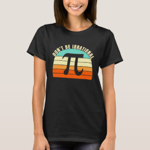 Don't Be Irrational Symbol Pi Day Math Happy Pi Ir T-Shirt