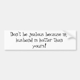 Don't be jealous because my husband is hotter t... bumper sticker