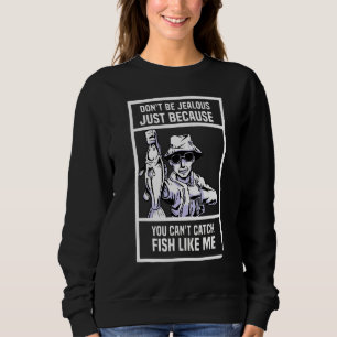 Dont Be Jealous Just Because You Cant Catch Fish L Sweatshirt