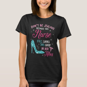 Don't Be Jealous This Nurse Still Looks This Good T-Shirt