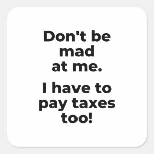 Don't be mad at me. I have to pay taxes too! Square Sticker