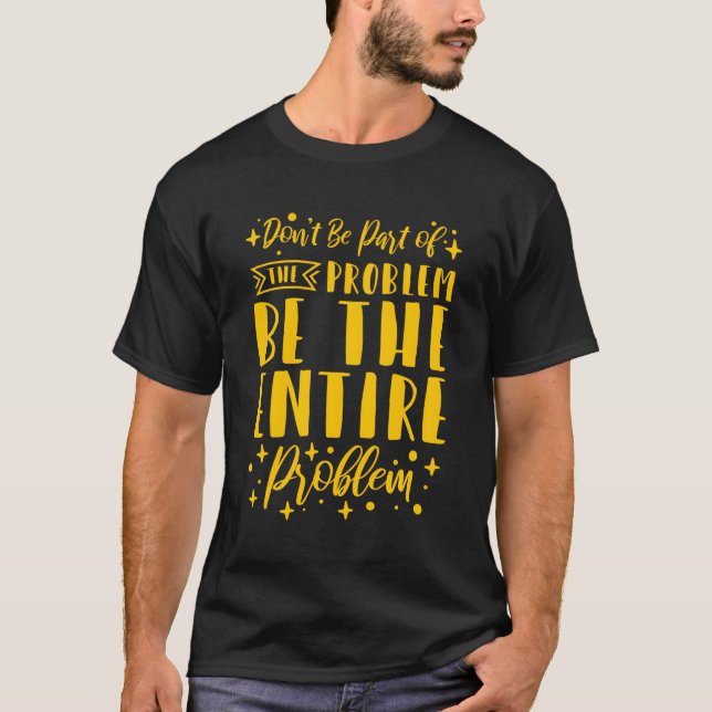 Don'T Be P Of The Problem Be The Entire Problem T-Shirt (Front)