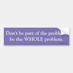 Don't be part of the problem, bumper sticker