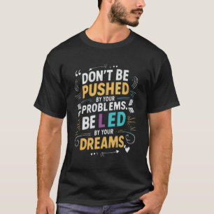 Don't Be Pushed By Your Problems T-Shirt