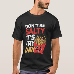 Don't Be Salty It's Fry Day French Fries Pun Lover T-Shirt