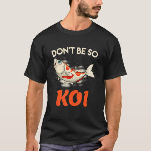 Dont Be So Koi Carp Koi Pond Fish Pond T-Shirt