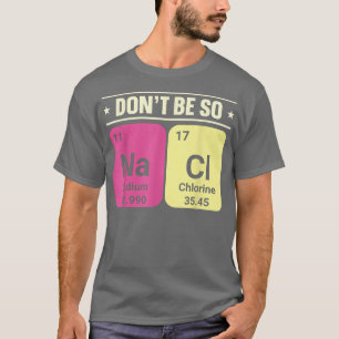Dont Be So Na Ci Sodium Chlorine Chemistry Science T-Shirt