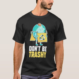 Don't Be Trashy Save Earth Day And Planet Environm T-Shirt
