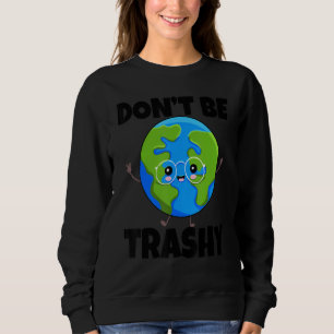Don't Be Trashy Save Earth  Environment Earth Day  Sweatshirt