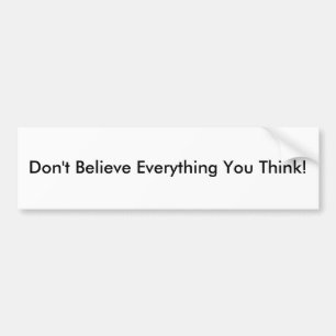 Don't Believe Everything You Think! Bumper Sticker