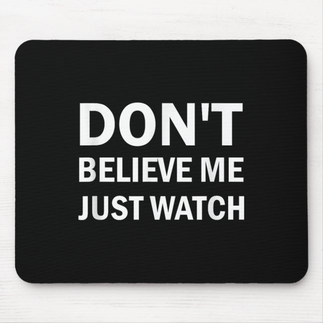 Don't Believe Me Just Watch Sarcastic  Mouse Pad (Front)