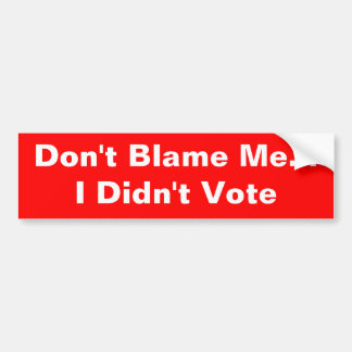 "Don't Blame Me... I Didn't Vote" bumper sticker