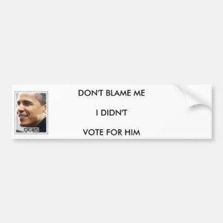 DONT BLAME ME I DIDNT VOTE FOR HIM BUMPER STICKER