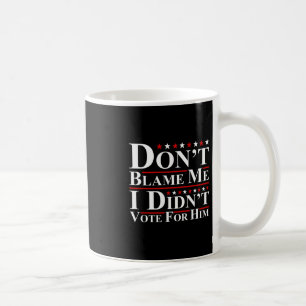 Don't Blame Me - I Didn't Vote For Him Funny Anti Coffee Mug
