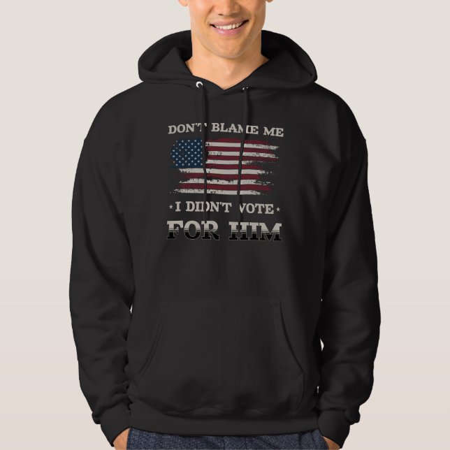 Don't Blame Me I Didn't Vote For Him Funny Saying Hoodie (Front)
