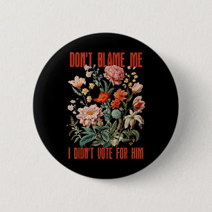 Dont Blame Me I Didnt Vote For Him Retro Floral An 2 Inch Round Button