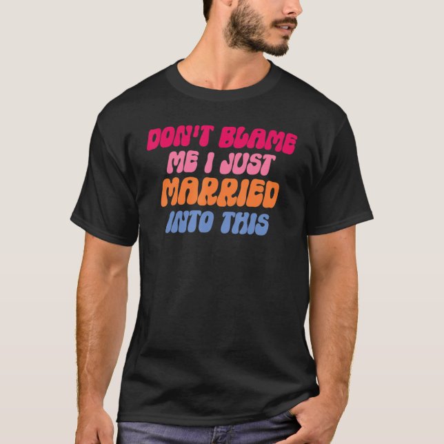 Don't Blame Me I Married into This Wedding Funny S T-Shirt (Front)