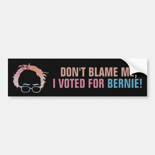 Don't blame me, I voted for Bernie! Bumper Sticker (Front)