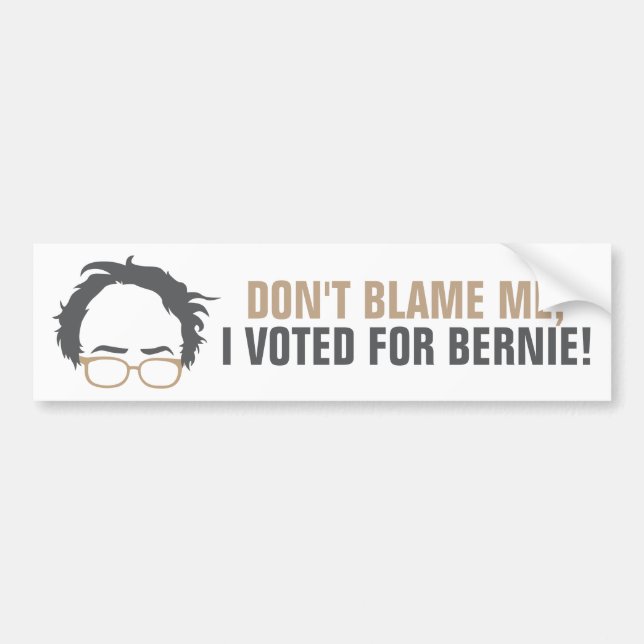 Don't blame me, I voted for Bernie! Bumper Sticker (Front)