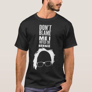 Dont Blame Me I Voted For Bernie Sanders President T-Shirt