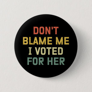 Dont Blame Me I Voted For Her Anti Trump Funny Pol 2 Inch Round Button