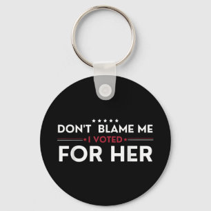 Dont Blame Me I Voted For Her Anti Trump Funny Pol Keychain