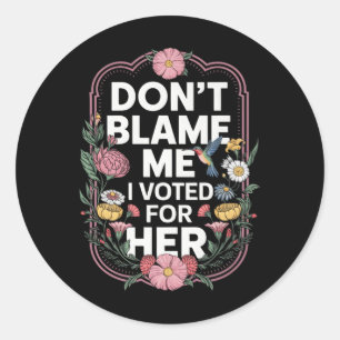 Dont Blame Me I Voted For Her Anti Trump I Voted F Classic Round Sticker