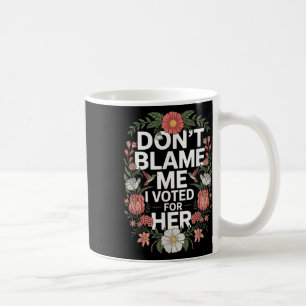 Dont Blame Me I Voted For Her Anti Trump I Voted F Coffee Mug
