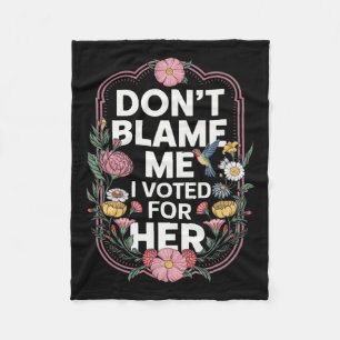 Dont Blame Me I Voted For Her Anti Trump I Voted F Fleece Blanket