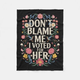 Dont Blame Me I Voted For Her Anti Trump I Voted F Fleece Blanket