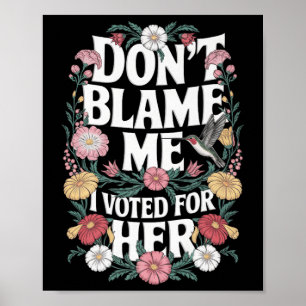 Dont Blame Me I Voted For Her Anti Trump I Voted F Poster