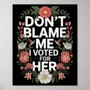 Dont Blame Me I Voted For Her Anti Trump I Voted F Poster