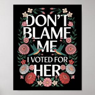 Dont Blame Me I Voted For Her Anti Trump I Voted F Poster