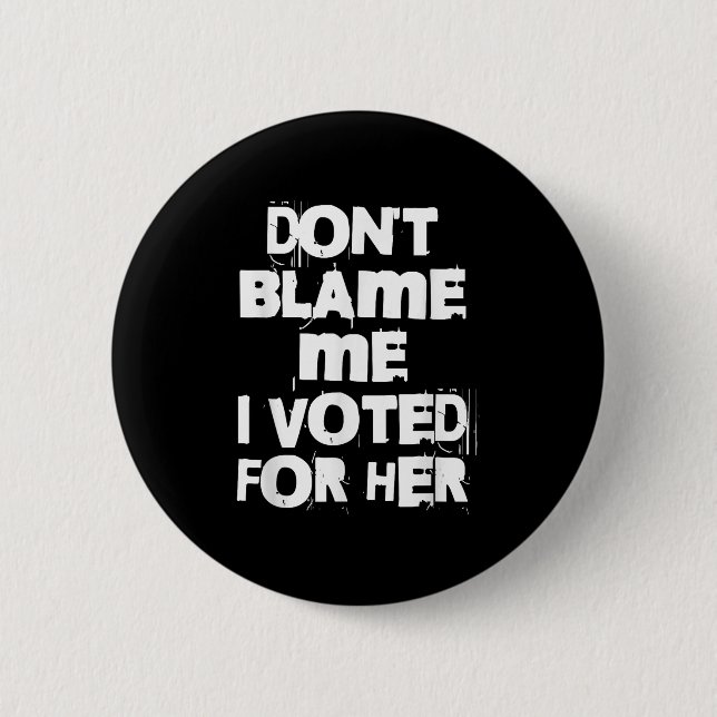 Don't Blame Me I Voted For Her Funny  2 Inch Round Button (Front)