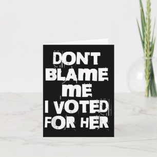 Don't Blame Me I Voted For Her Funny Card