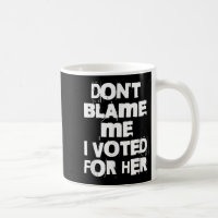 Don't Blame Me I Voted For Her Funny