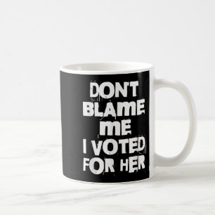 Don't Blame Me I Voted For Her Funny Coffee Mug