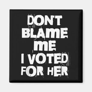 Don't Blame Me I Voted For Her Funny Magnet