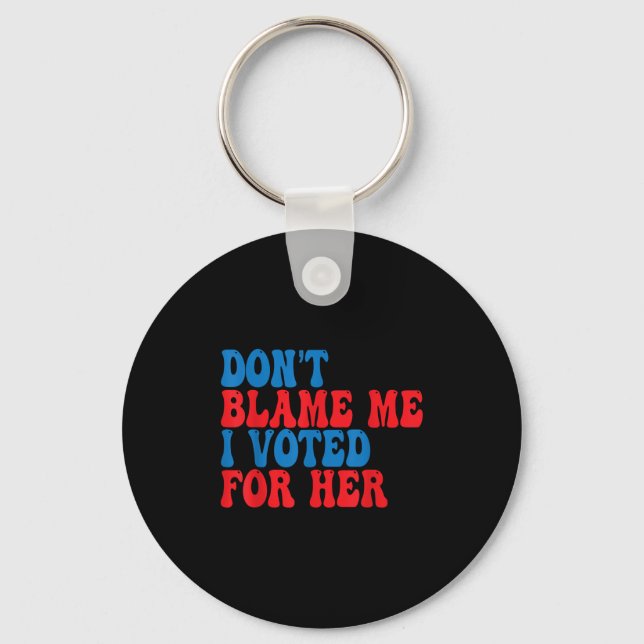 Don't Blame Me I Voted For Her  Keychain (Front)