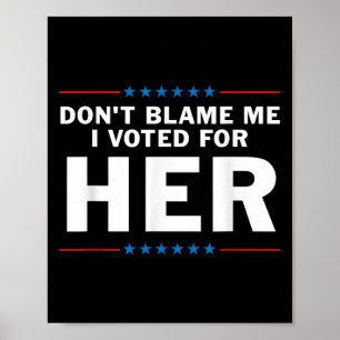 Dont Blame Me I Voted For Her Poster