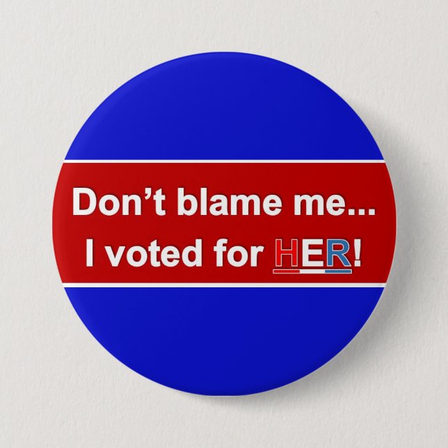 Don't Blame Me... I voted for HER! Round button. 3 Inch Round Button (Front)