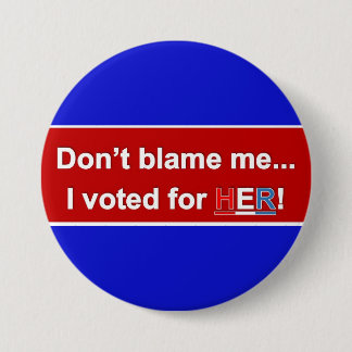 Don't Blame Me... I voted for HER! Round button. 3 Inch Round Button