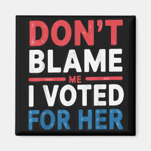Dont Blame Me I Voted For Her Shirt Funny Politica Magnet
