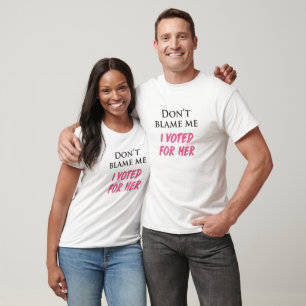 Don't Blame Me, I Voted For Her T-Shirt