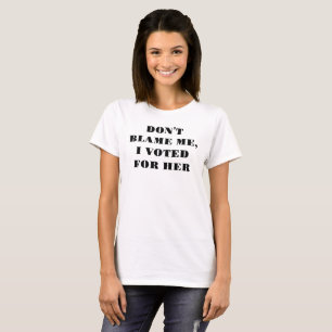 DON'T BLAME ME I VOTED FOR HER T-Shirt